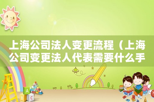 上海公司法人變更流程（上海公司變更法人代表需要什么手續）