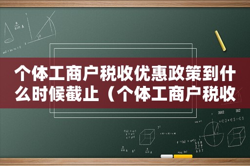 個體工商戶稅收優惠政策到什么時候截止（個體工商戶稅收優惠政策到什么時候）