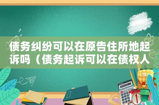 債務(wù)糾紛可以在原告住所地起訴嗎（債務(wù)起訴可以在債權(quán)人所在地起訴嗎）