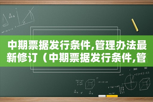 中期票據發行條件,管理辦法最新修訂（中期票據發行條件,管理辦法最新）
