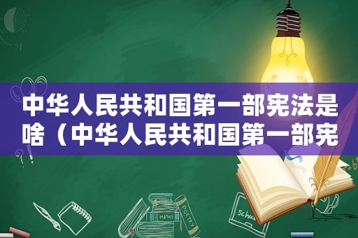 中華人民共和國第一部憲法是啥（中華人民共和國第一部憲法有哪些內容）