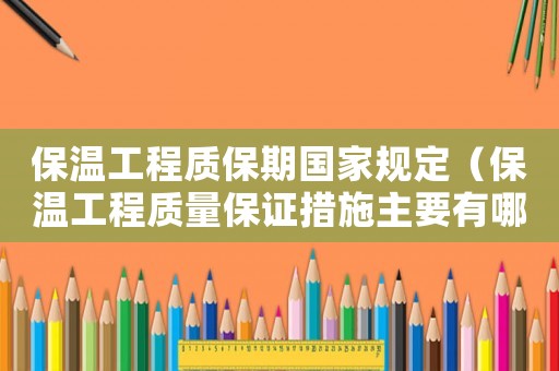保溫工程質保期國家規定（保溫工程質量保證措施主要有哪些方面）
