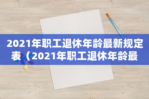 2021年職工退休年齡最新規定表（2021年職工退休年齡最新規定）