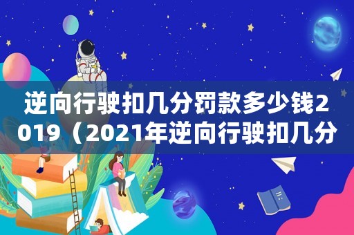 逆向行駛扣幾分罰款多少錢2019（2021年逆向行駛扣幾分罰款多少錢）