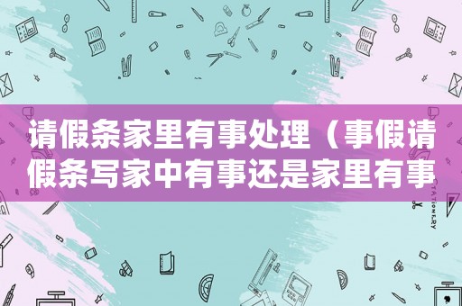 請假條家里有事處理（事假請假條寫家中有事還是家里有事）