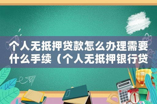 個(gè)人無抵押貸款怎么辦理需要什么手續(xù)（個(gè)人無抵押銀行貸款要什么條件呢）