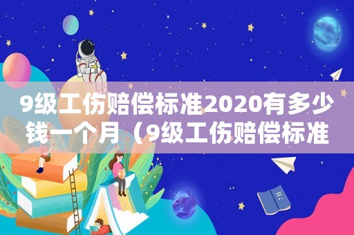 9級工傷賠償標準2020有多少錢一個月（9級工傷賠償標準2020有多少錢）