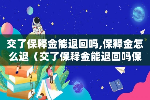 交了保釋金能退回嗎,保釋金怎么退（交了保釋金能退回嗎保釋金怎么退）