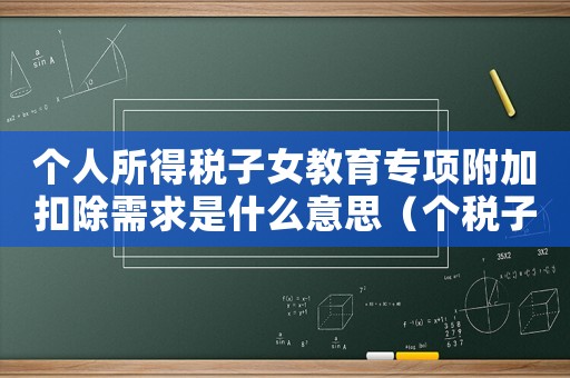 個(gè)人所得稅子女教育專項(xiàng)附加扣除需求是什么意思（個(gè)稅子女教育專項(xiàng)附加扣除標(biāo)準(zhǔn)是多少）