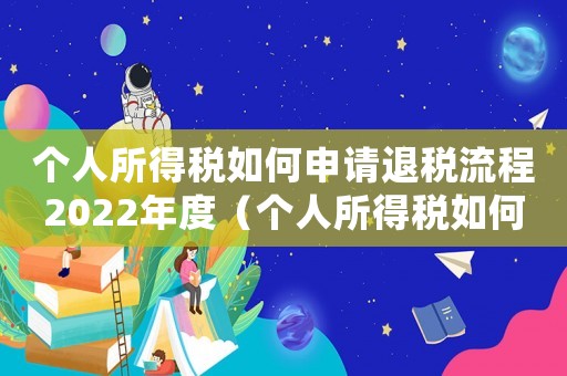 個(gè)人所得稅如何申請(qǐng)退稅流程2022年度（個(gè)人所得稅如何申請(qǐng)退稅流程2022）