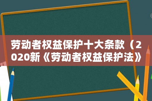 勞動者權(quán)益保護(hù)十大條款（2020新《勞動者權(quán)益保護(hù)法》全文）