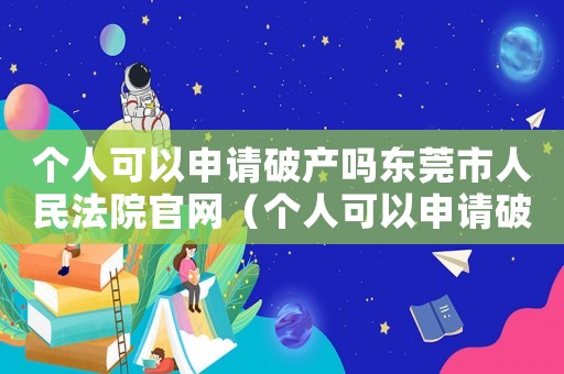 個人可以申請破產嗎東莞市人民法院官網（個人可以申請破產嗎東莞市人民法院）