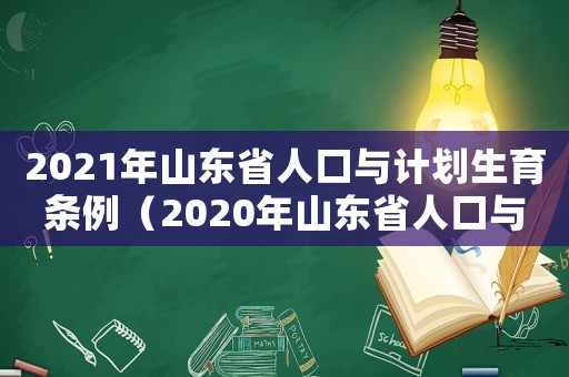 2021年山東省人口與計劃生育條例（2020年山東省人口與計劃生育條例）