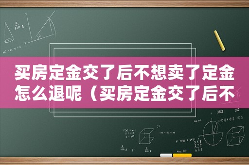 買房定金交了后不想賣了定金怎么退呢（買房定金交了后不想賣了定金怎么退）