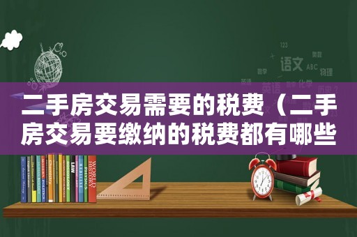 二手房交易需要的稅費（二手房交易要繳納的稅費都有哪些呢）