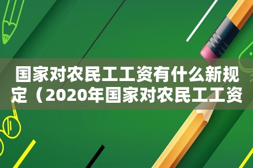 國(guó)家對(duì)農(nóng)民工工資有什么新規(guī)定（2020年國(guó)家對(duì)農(nóng)民工工資有什么要求）