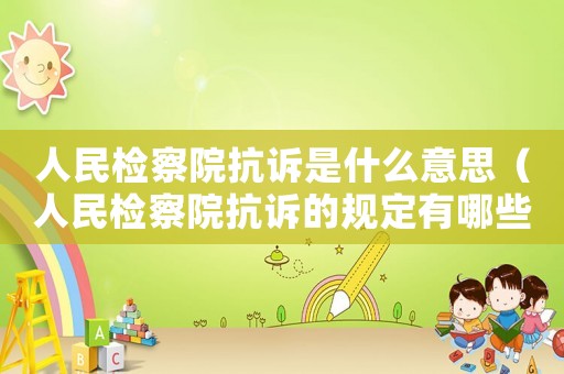 人民檢察院抗訴是什么意思（人民檢察院抗訴的規定有哪些條款）