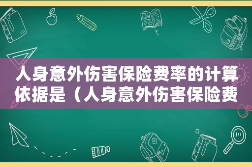 人身意外傷害保險費率的計算依據(jù)是（人身意外傷害保險費率的計算依據(jù)）