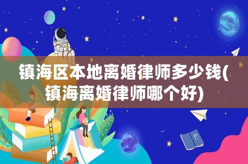 鎮海區本地離婚律師多少錢(鎮海離婚律師哪個好)