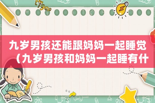 九歲男孩還能跟媽媽一起睡覺（九歲男孩和媽媽一起睡有什么不好）