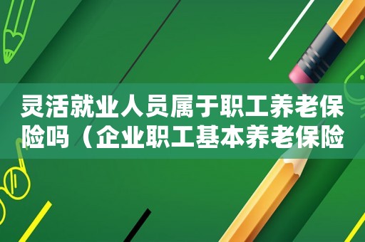 靈活就業人員屬于職工養老保險嗎（企業職工基本養老保險退休后拿多少）