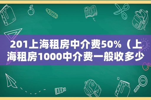 201上海租房中介費(fèi)50%（上海租房1000中介費(fèi)一般收多少呢）