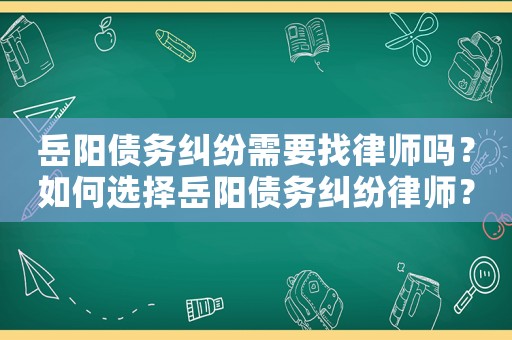 岳陽債務(wù)糾紛需要找律師嗎？如何選擇岳陽債務(wù)糾紛律師？