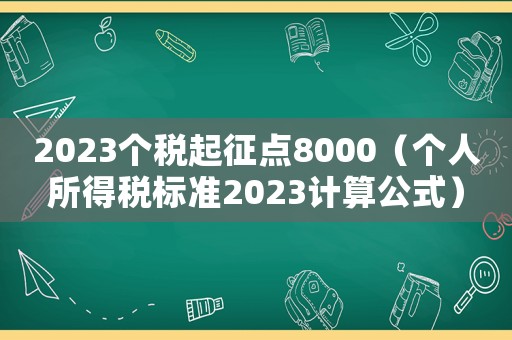 2023個稅起征點8000（個人所得稅標準2023計算公式）