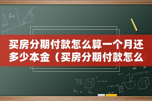 買房分期付款怎么算一個月還多少本金（買房分期付款怎么算一個月還多少）