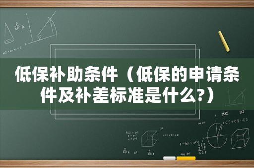低保補助條件（低保的申請條件及補差標準是什么?）