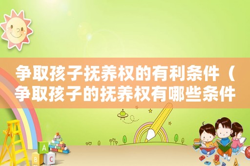 爭取孩子撫養權的有利條件（爭取孩子的撫養權有哪些條件和標準）