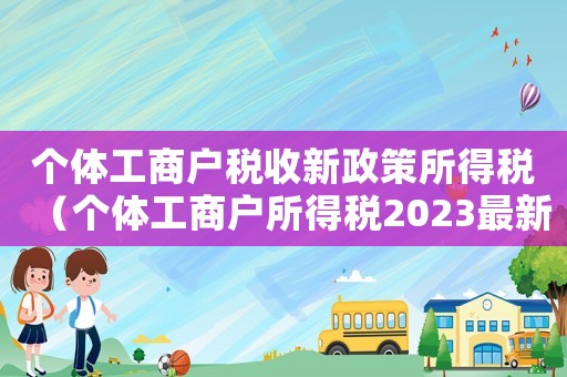 個體工商戶稅收新政策所得稅（個體工商戶所得稅2023最新政策）