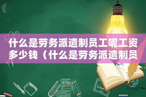 什么是勞務派遣制員工呢工資多少錢（什么是勞務派遣制員工呢工資多少）