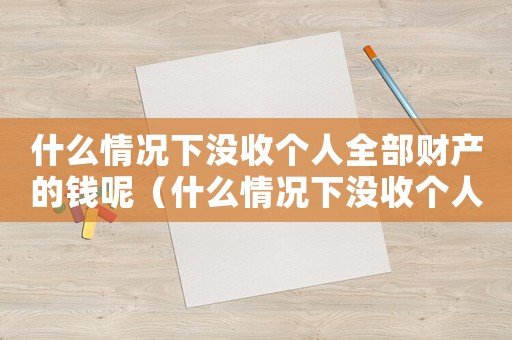 什么情況下沒收個人全部財產的錢呢（什么情況下沒收個人全部財產的錢）