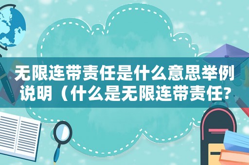無(wú)限連帶責(zé)任是什么意思舉例說(shuō)明（什么是無(wú)限連帶責(zé)任?請(qǐng)舉例說(shuō)明）