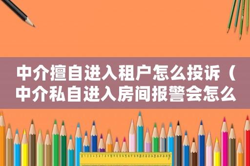 中介擅自進入租戶怎么投訴（中介私自進入房間報警會怎么處理）