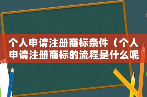 個人申請注冊商標條件（個人申請注冊商標的流程是什么呢）