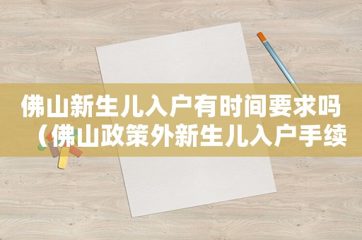 佛山新生兒入戶有時間要求嗎（佛山政策外新生兒入戶手續怎么辦理）
