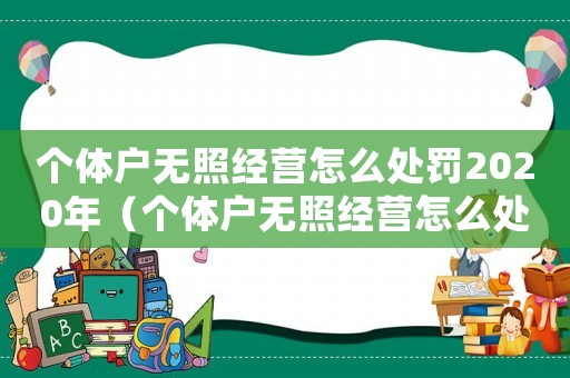 個體戶無照經營怎么處罰2020年（個體戶無照經營怎么處罰2020）