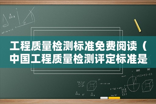 工程質量檢測標準免費閱讀（中國工程質量檢測評定標準是什么意思）