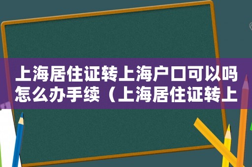 上海居住證轉上海戶口可以嗎怎么辦手續（上海居住證轉上海戶口可以嗎怎么辦）