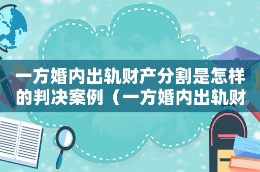 一方婚內(nèi)出軌財(cái)產(chǎn)分割是怎樣的判決案例（一方婚內(nèi)出軌財(cái)產(chǎn)分割是怎樣的判決）
