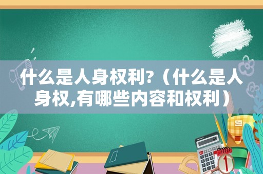 什么是人身權利?（什么是人身權,有哪些內容和權利）