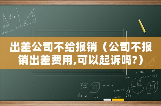 出差公司不給報銷（公司不報銷出差費用,可以起訴嗎?）