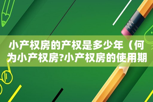 小產權房的產權是多少年（何為小產權房?小產權房的使用期限）