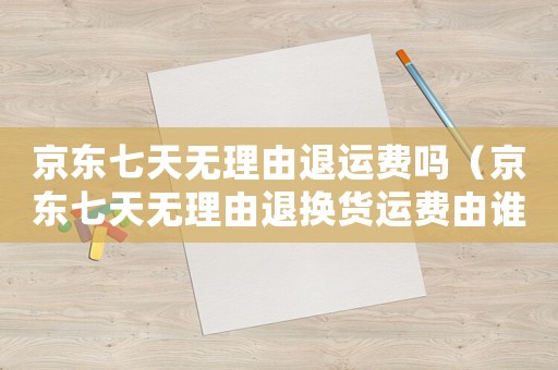 京東七天無理由退運費嗎（京東七天無理由退換貨運費由誰承擔）