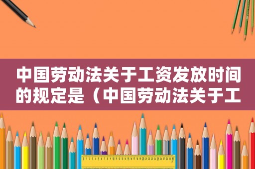 中國勞動法關于工資發放時間的規定是（中國勞動法關于工資發放時間的規定）