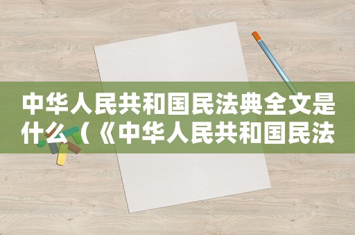 中華人民共和國民法典全文是什么（《中華人民共和國民法典》全文公布）