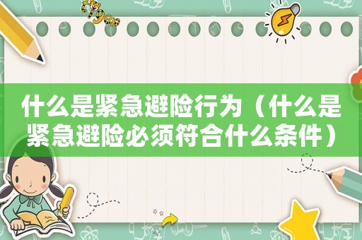 什么是緊急避險行為（什么是緊急避險必須符合什么條件）
