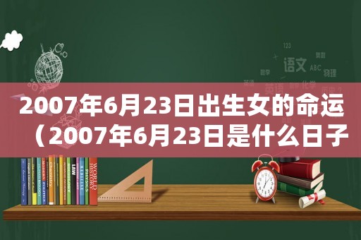 2007年6月23日出生女的命運（2007年6月23日是什么日子）